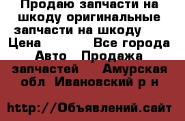 Продаю запчасти на шкоду оригинальные запчасти на шкоду 2  › Цена ­ 4 000 - Все города Авто » Продажа запчастей   . Амурская обл.,Ивановский р-н
